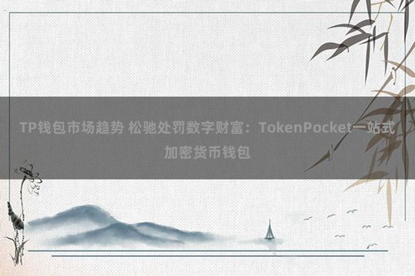 TP钱包市场趋势 松驰处罚数字财富：TokenPocket一站式加密货币钱包