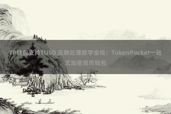 TP钱包支持TUSD 应酬处理数字金钱：TokenPocket一站式加密货币钱包