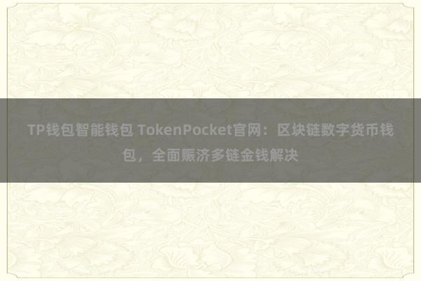 TP钱包智能钱包 TokenPocket官网：区块链数字货币钱包，全面赈济多链金钱解决