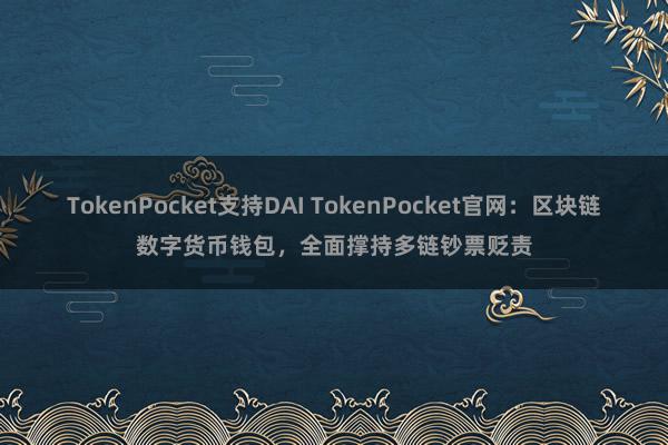 TokenPocket支持DAI TokenPocket官网：区块链数字货币钱包，全面撑持多链钞票贬责