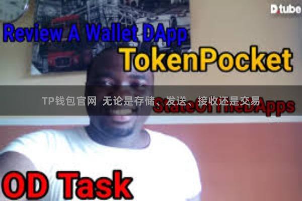 TP钱包官网  无论是存储、发送、接收还是交易
