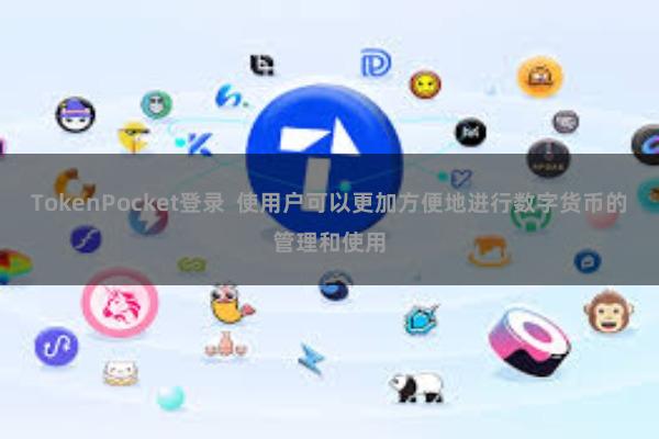 TokenPocket登录  使用户可以更加方便地进行数字货币的管理和使用
