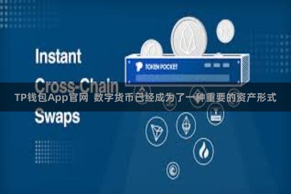 TP钱包App官网  数字货币已经成为了一种重要的资产形式