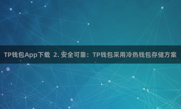 TP钱包App下载  2. 安全可靠：TP钱包采用冷热钱包存储方案
