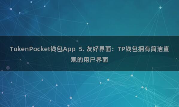 TokenPocket钱包App  5. 友好界面：TP钱包拥有简洁直观的用户界面