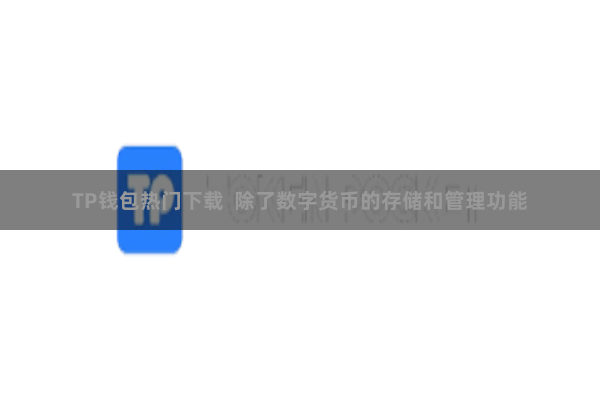 TP钱包热门下载  除了数字货币的存储和管理功能