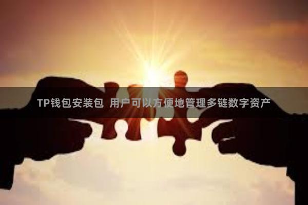 TP钱包安装包  用户可以方便地管理多链数字资产