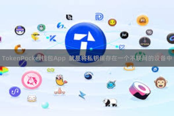 TokenPocket钱包App  就是将私钥保存在一个不联网的设备中